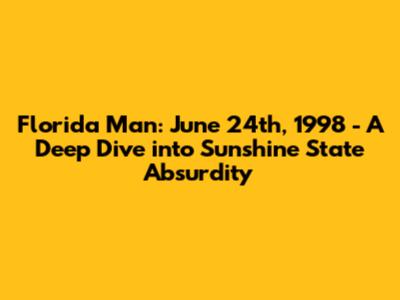 Florida Man: June 24th, 1998 - A Deep Dive into Sunshine State Absurdity