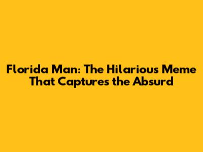 Florida Man: The Hilarious Meme That Captures the Absurd
