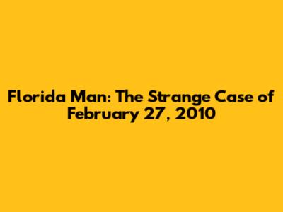 Florida Man: The Strange Case of February 27, 2010