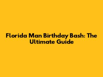 Florida Man Birthday Bash: The Ultimate Guide