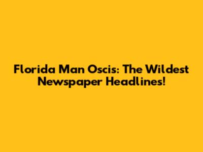 Florida Man Oscis: The Wildest Newspaper Headlines!