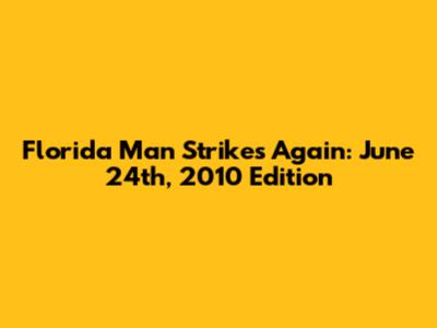 Florida Man Strikes Again: June 24th, 2010 Edition