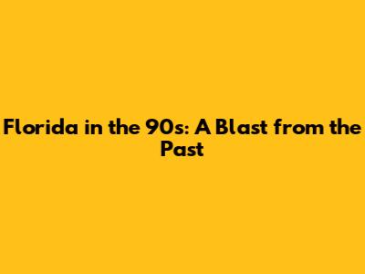 Florida in the 90s: A Blast from the Past