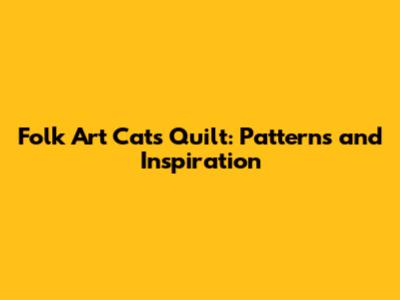 Folk Art Cats Quilt: Patterns and Inspiration