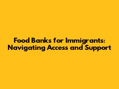 Food Banks for Immigrants: Navigating Access and Support