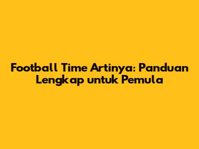 Football Time Artinya: Panduan Lengkap untuk Pemula