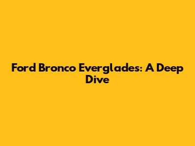Ford Bronco Everglades: A Deep Dive