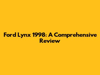 Ford Lynx 1998: A Comprehensive Review