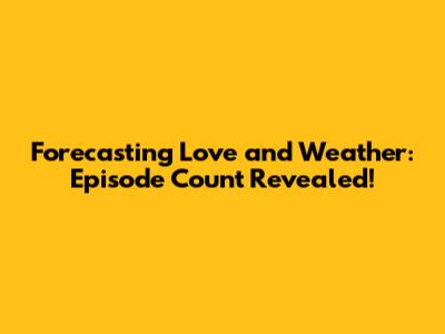 Forecasting Love and Weather: Episode Count Revealed!
