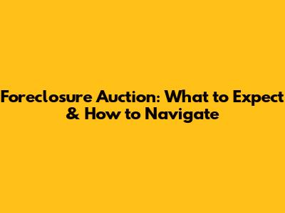 Foreclosure Auction: What to Expect & How to Navigate