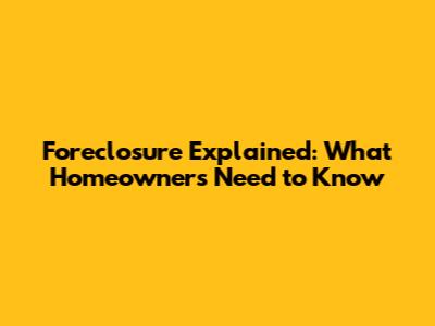 Foreclosure Explained: What Homeowners Need to Know
