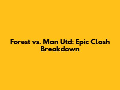 Forest vs. Man Utd: Epic Clash Breakdown