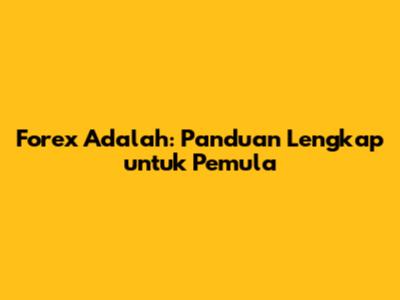 Forex Adalah: Panduan Lengkap untuk Pemula