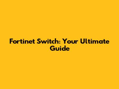 Fortinet Switch: Your Ultimate Guide