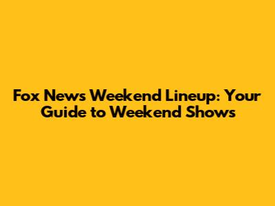 Fox News Weekend Lineup: Your Guide to Weekend Shows