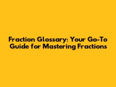Fraction Glossary: Your Go-To Guide for Mastering Fractions