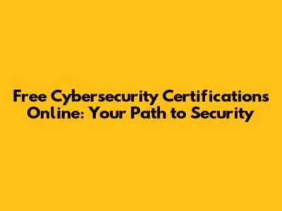 Free Cybersecurity Certifications Online: Your Path to Security