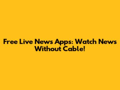 Free Live News Apps: Watch News Without Cable!