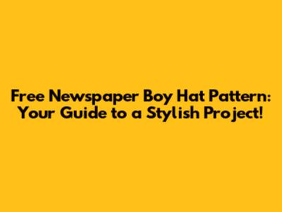 Free Newspaper Boy Hat Pattern: Your Guide to a Stylish Project!