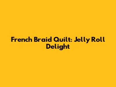 French Braid Quilt: Jelly Roll Delight
