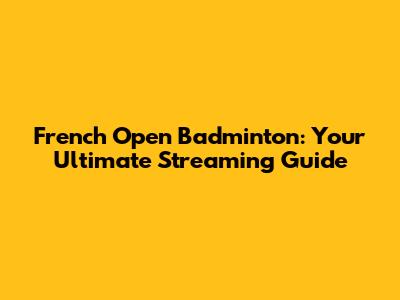 French Open Badminton: Your Ultimate Streaming Guide