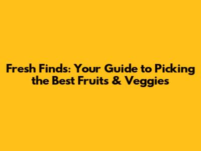 Fresh Finds: Your Guide to Picking the Best Fruits & Veggies