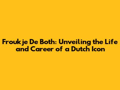 Froukje De Both: Unveiling the Life and Career of a Dutch Icon