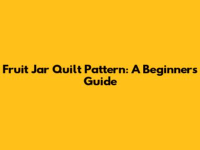 Fruit Jar Quilt Pattern: A Beginner's Guide