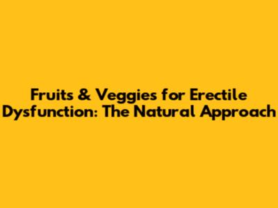 Fruits & Veggies for Erectile Dysfunction: The Natural Approach