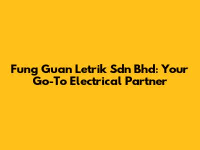 Fung Guan Letrik Sdn Bhd: Your Go-To Electrical Partner