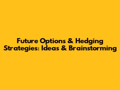 Future Options & Hedging Strategies: Ideas & Brainstorming