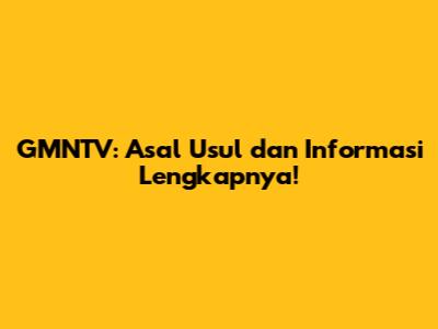 GMNTV: Asal Usul dan Informasi Lengkapnya!