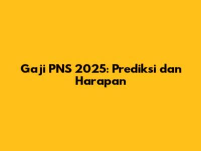 Gaji PNS 2025: Prediksi dan Harapan