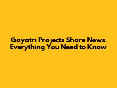 Gayatri Projects Share News: Everything You Need to Know