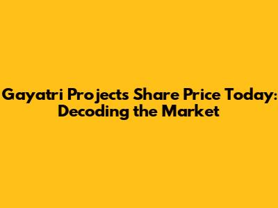 Gayatri Projects Share Price Today: Decoding the Market