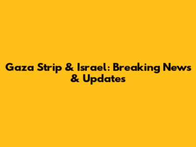 Gaza Strip & Israel: Breaking News & Updates