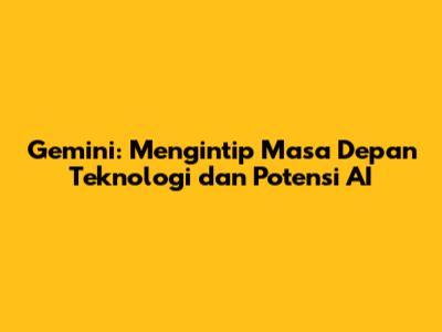 Gemini: Mengintip Masa Depan Teknologi dan Potensi AI