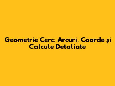 Geometrie Cerc: Arcuri, Coarde și Calcule Detaliate