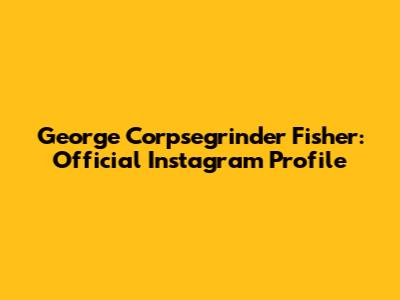 George "Corpsegrinder" Fisher: Official Instagram Profile