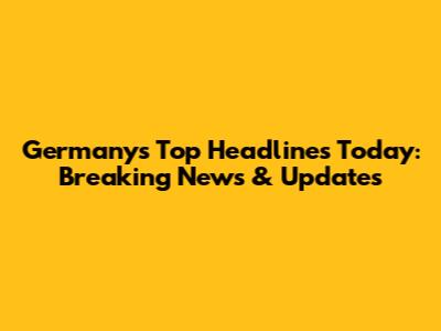 Germany's Top Headlines Today: Breaking News & Updates