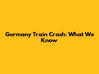 Germany Train Crash: What We Know