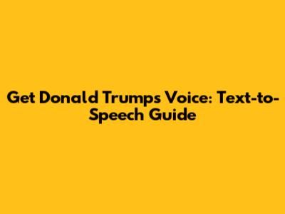 Get Donald Trump's Voice: Text-to-Speech Guide