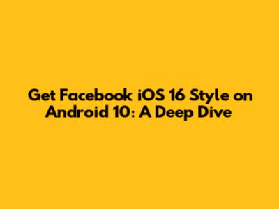 Get Facebook iOS 16 Style on Android 10: A Deep Dive