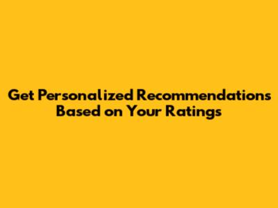 Get Personalized Recommendations Based on Your Ratings