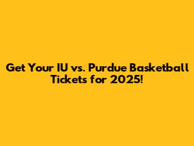 Get Your IU vs. Purdue Basketball Tickets for 2025!
