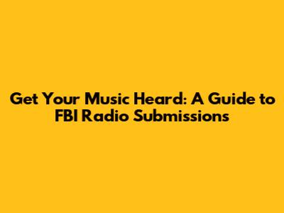 Get Your Music Heard: A Guide to FBI Radio Submissions