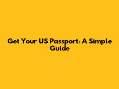 Get Your US Passport: A Simple Guide
