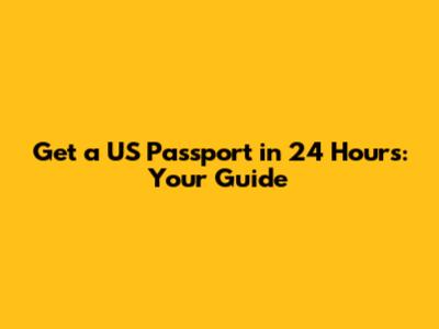 Get a US Passport in 24 Hours: Your Guide