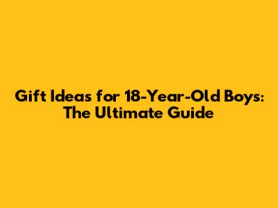 Gift Ideas for 18-Year-Old Boys: The Ultimate Guide