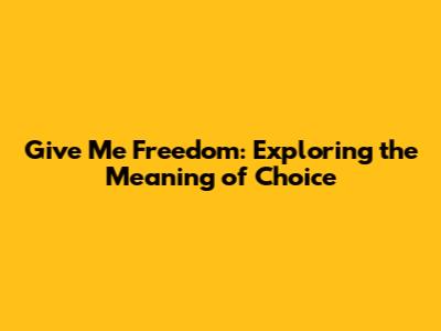 Give Me Freedom: Exploring the Meaning of Choice
